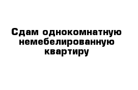 Сдам однокомнатную немебелированную квартиру